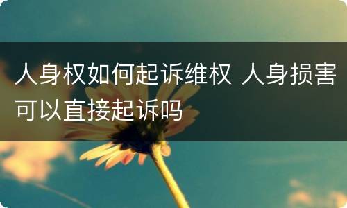 人身权如何起诉维权 人身损害可以直接起诉吗