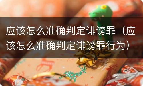 应该怎么准确判定诽谤罪（应该怎么准确判定诽谤罪行为）