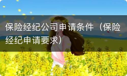 保险经纪公司申请条件（保险经纪申请要求）