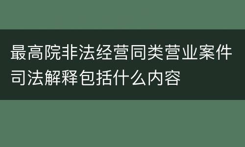 最高院非法经营同类营业案件司法解释包括什么内容