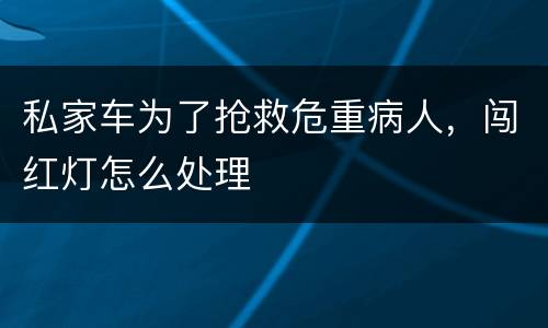 私家车为了抢救危重病人，闯红灯怎么处理