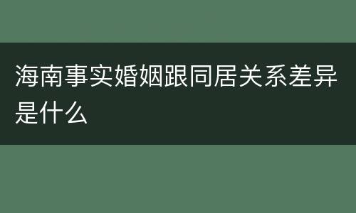 海南事实婚姻跟同居关系差异是什么