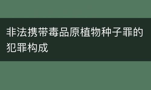 非法携带毒品原植物种子罪的犯罪构成