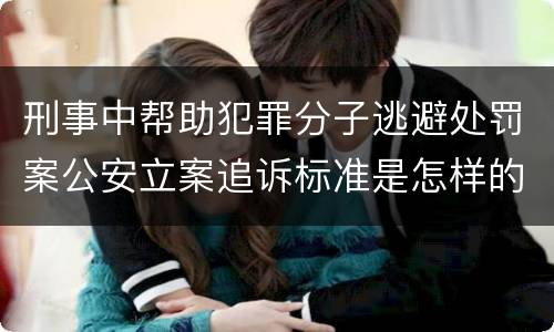 刑事中帮助犯罪分子逃避处罚案公安立案追诉标准是怎样的