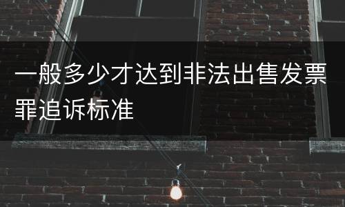 一般多少才达到非法出售发票罪追诉标准
