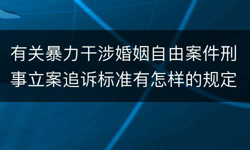 有关暴力干涉婚姻自由案件刑事立案追诉标准有怎样的规定
