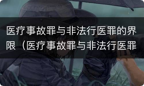 医疗事故罪与非法行医罪的界限（医疗事故罪与非法行医罪的界限是什么）