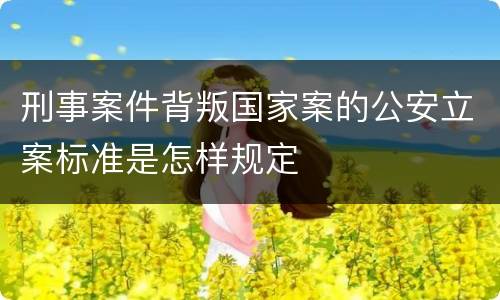 刑事案件背叛国家案的公安立案标准是怎样规定