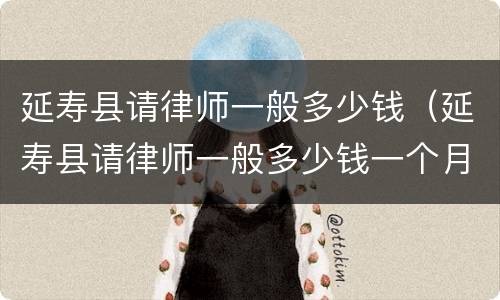 延寿县请律师一般多少钱（延寿县请律师一般多少钱一个月）