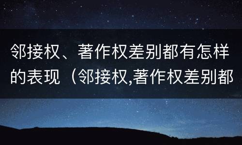 邻接权、著作权差别都有怎样的表现（邻接权,著作权差别都有怎样的表现形式）