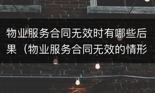 物业服务合同无效时有哪些后果（物业服务合同无效的情形）