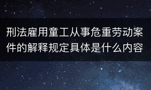 刑法雇用童工从事危重劳动案件的解释规定具体是什么内容