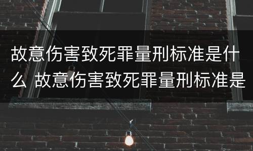 故意伤害致死罪量刑标准是什么 故意伤害致死罪量刑标准是什么样的