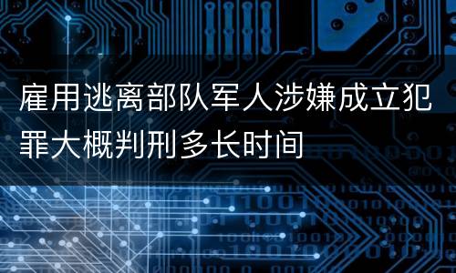 雇用逃离部队军人涉嫌成立犯罪大概判刑多长时间