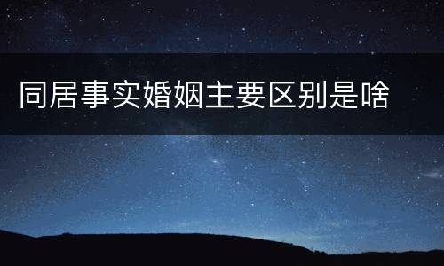 同居事实婚姻主要区别是啥