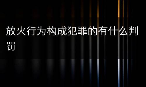 放火行为构成犯罪的有什么判罚