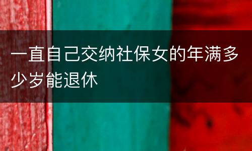 一直自己交纳社保女的年满多少岁能退休