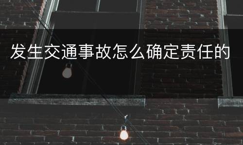 发生交通事故怎么确定责任的