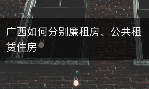 广西如何分别廉租房、公共租赁住房