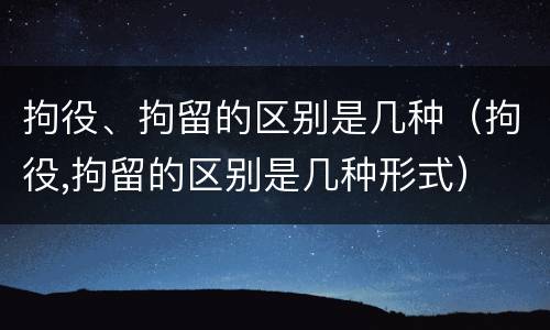 拘役、拘留的区别是几种（拘役,拘留的区别是几种形式）