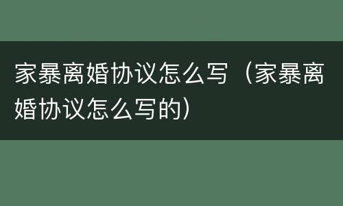 家暴离婚协议怎么写（家暴离婚协议怎么写的）