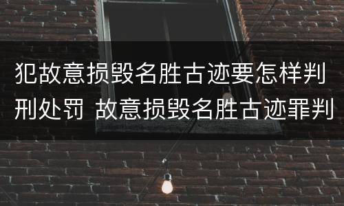 犯故意损毁名胜古迹要怎样判刑处罚 故意损毁名胜古迹罪判刑