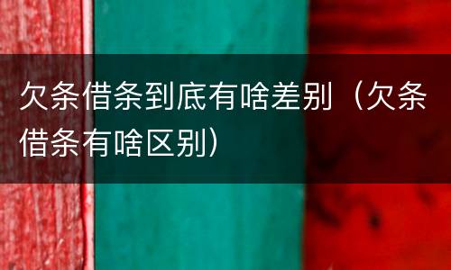欠条借条到底有啥差别（欠条借条有啥区别）