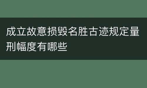 成立故意损毁名胜古迹规定量刑幅度有哪些