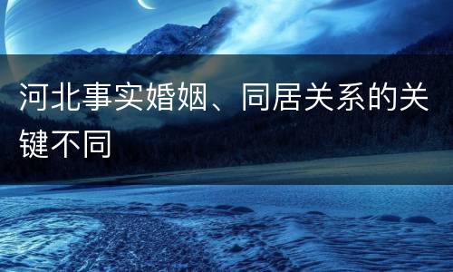 河北事实婚姻、同居关系的关键不同