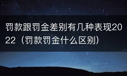 罚款跟罚金差别有几种表现2022（罚款罚金什么区别）
