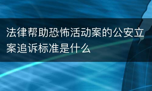 法律帮助恐怖活动案的公安立案追诉标准是什么