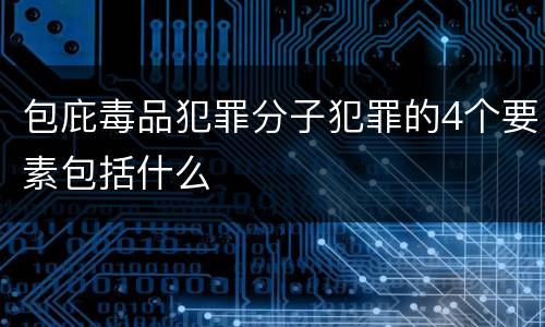 包庇毒品犯罪分子犯罪的4个要素包括什么