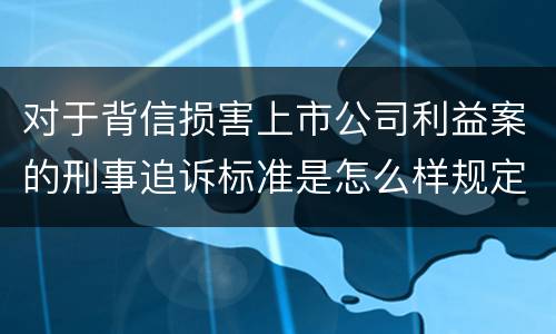 对于背信损害上市公司利益案的刑事追诉标准是怎么样规定