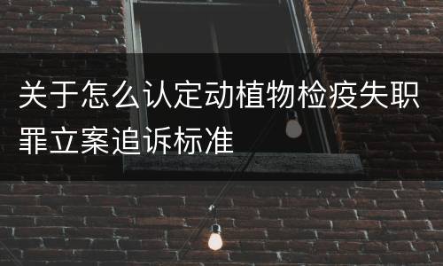 关于怎么认定动植物检疫失职罪立案追诉标准