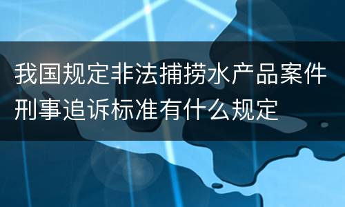 我国规定非法捕捞水产品案件刑事追诉标准有什么规定