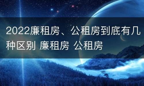 2022廉租房、公租房到底有几种区别 廉租房 公租房
