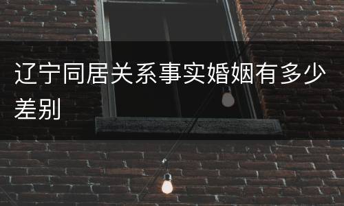 辽宁同居关系事实婚姻有多少差别