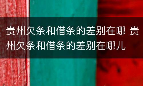 贵州欠条和借条的差别在哪 贵州欠条和借条的差别在哪儿
