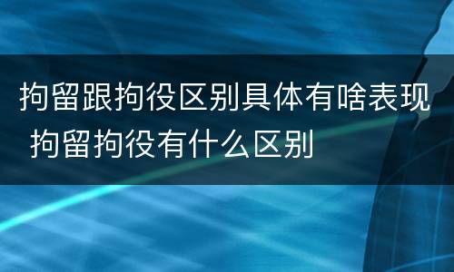 拘留跟拘役区别具体有啥表现 拘留拘役有什么区别