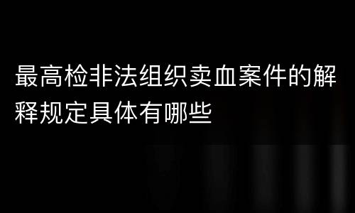 最高检非法组织卖血案件的解释规定具体有哪些