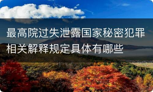 最高院过失泄露国家秘密犯罪相关解释规定具体有哪些