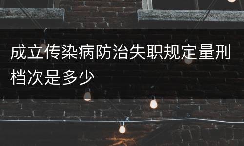 成立传染病防治失职规定量刑档次是多少