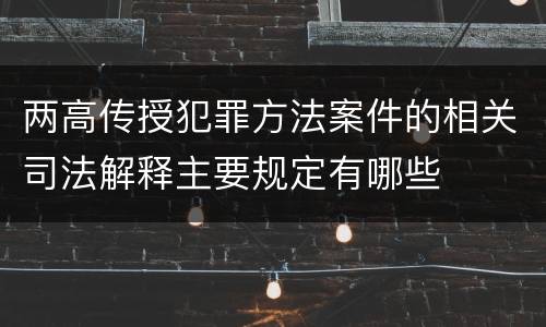 两高传授犯罪方法案件的相关司法解释主要规定有哪些