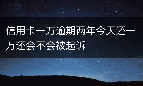信用卡一万逾期两年今天还一万还会不会被起诉