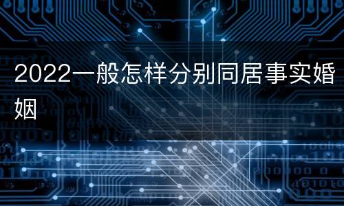 2022一般怎样分别同居事实婚姻