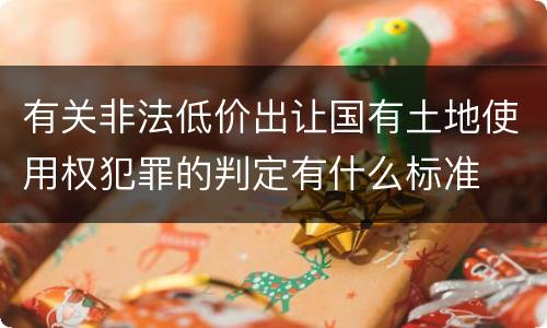 有关非法低价出让国有土地使用权犯罪的判定有什么标准