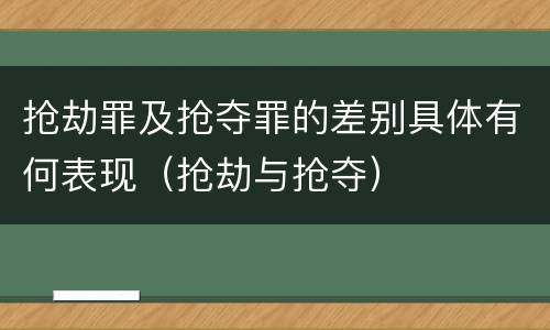 抢劫罪及抢夺罪的差别具体有何表现（抢劫与抢夺）