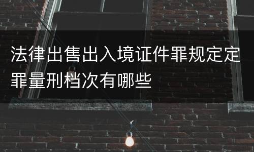 法律出售出入境证件罪规定定罪量刑档次有哪些