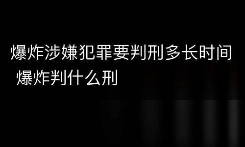 爆炸涉嫌犯罪要判刑多长时间 爆炸判什么刑