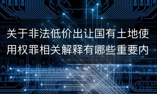 关于非法低价出让国有土地使用权罪相关解释有哪些重要内容